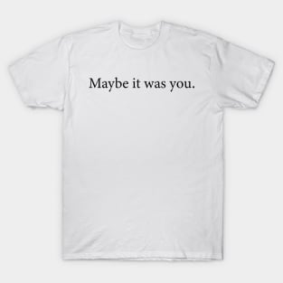 Maybe it was you. T-Shirt